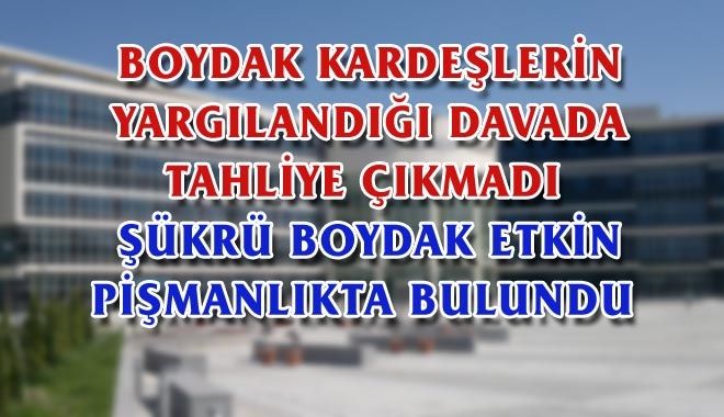 BOYDAK KARDEŞLERİN YARGILANDIĞI DAVADA TAHLİYE ÇIKMADI