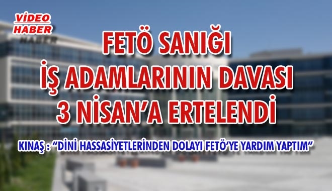 FETÖ SANIĞI İŞ ADAMLARININ DAVASI
