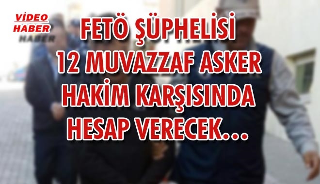 FETÖ ŞÜPHELİSİ 12 MUVAZZAF ASKER