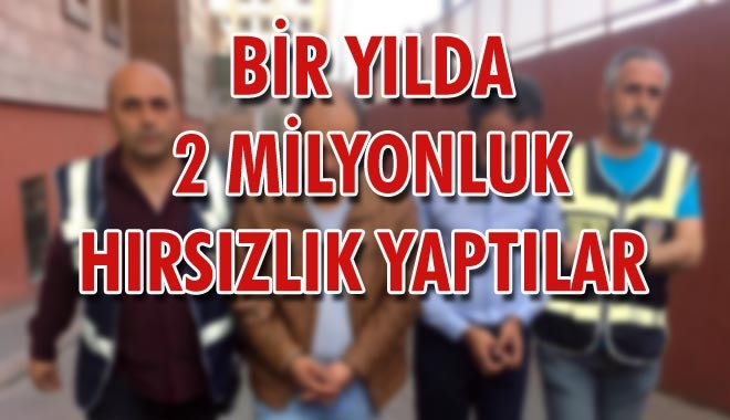 BİR YILDA 2 MİLYONLUK HIRSIZLIK YAPTILAR