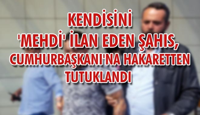 KENDİSİNİ ´MEHDİ´ İLAN EDEN ŞAHIS,