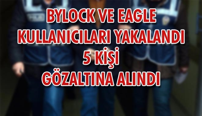 BYLOCK VE EAGLE KULLANICILARI YAKALANDI
