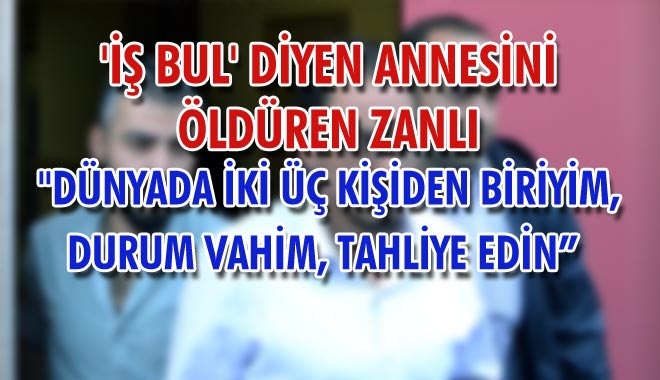 ´İŞ BUL´ DİYEN ANNESİNİ ÖLDÜREN ZANLI