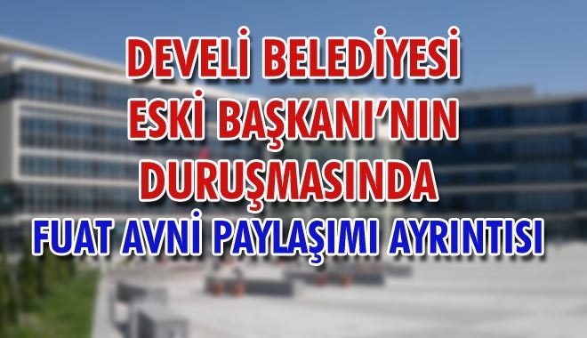 DEVELİ BELEDİYESİ ESKİ BAŞKANI´NIN DURUŞMASINDA