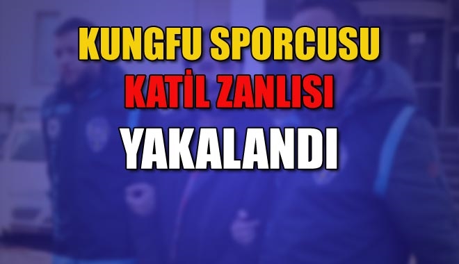 KUNGFU SPORCUSU KATİL ZANLISI YAKALANDI