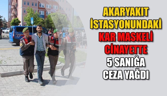 AKARYAKIT İSTASYONUNDAKİ KAR MASKELİ CİNAYETTE 5 SANIĞA CEZA YAĞDI