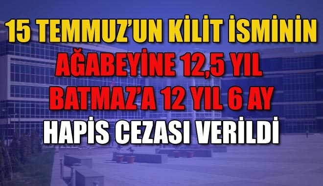 15 TEMMUZ´UN KİLİT İSMİNİN AĞABEYİNE 12,5 YIL HAPİS