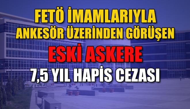 FETÖ İMAMLARIYLA ANKESÖR ÜZERİNDEN GÖRÜŞEN ESKİ ASKERE