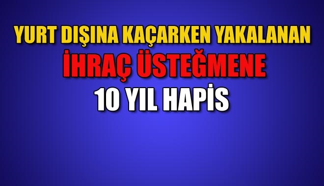 YURT DIŞINA KAÇARKEN YAKALANAN