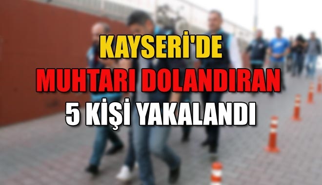KAYSERİ´DE MUHTARI DOLANDIRAN