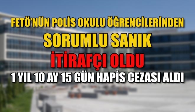 FETÖ´NÜN POLİS OKULU ÖĞRENCİLERİNDEN SORUMLU SANIK İTİRAFÇI OLDU