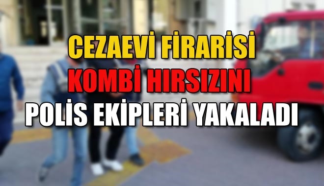 CEZAEVİ FİRARİSİ KOMBİ HIRSIZINI