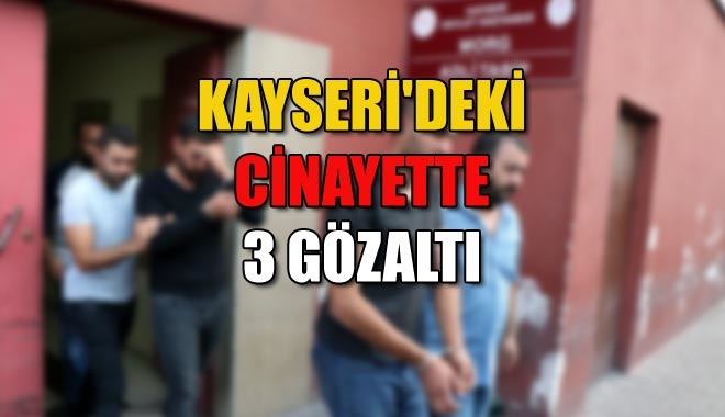 KAYSERİ´DEKİ CİNAYETTE 3 GÖZALTI