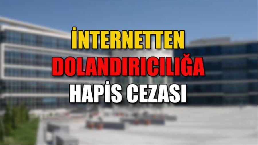 İNTERNETTEN DOLANDIRICILIĞA HAPİS CEZASI