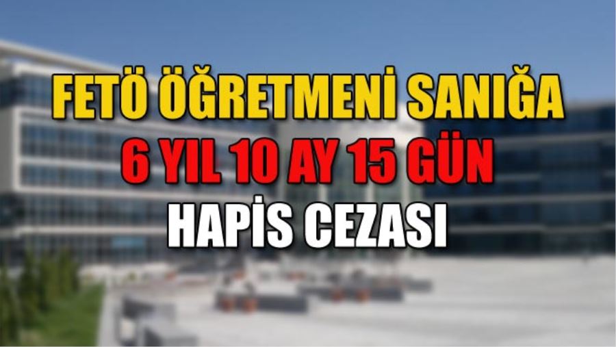 FETÖ ÖĞRETMENİ SANIĞA 6 YIL 10 AY 15 GÜN HAPİS CEZASI