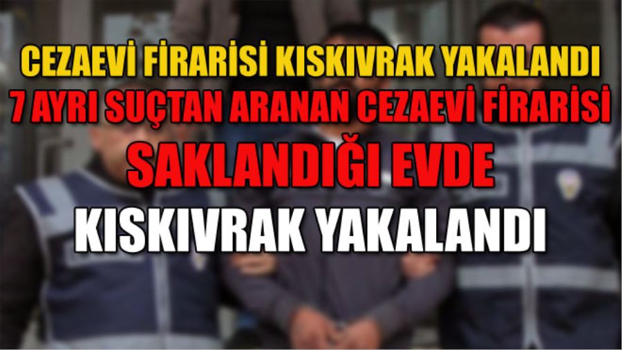 CEZAEVİ FİRARİSİ KISKIVRAK YAKALANDI