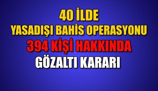 40 İLDE YASADIŞI BAHİS OPERASYONU