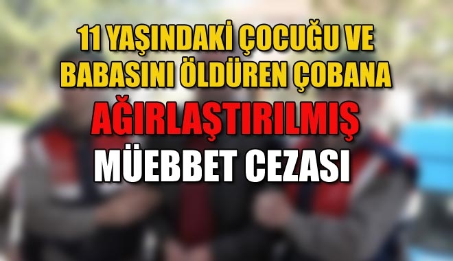 11 YAŞINDAKİ ÇOCUĞU VE BABASINI ÖLDÜREN ÇOBANA