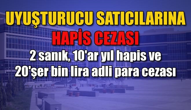UYUŞTURUCU SATICILARINA HAPİS CEZASI