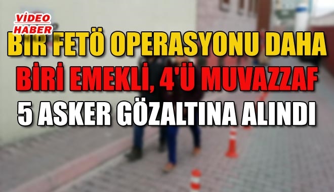 BİR FETÖ OPERASYONU DAHA