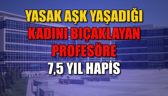 YASAK AŞK YAŞADIĞI KADINI BIÇAKLAYAN PROFESÖRE