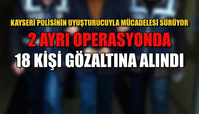 KAYSERİ POLİSİNİN UYUŞTURUCUYLA MÜCADELESİ SÜRÜYOR