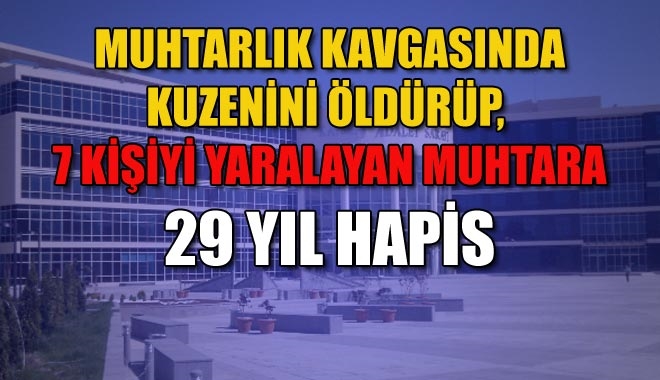 MUHTARLIK KAVGASINDA KUZENİNİ ÖLDÜRÜP,