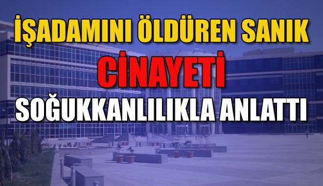İŞADAMINI ÖLDÜREN SANIK