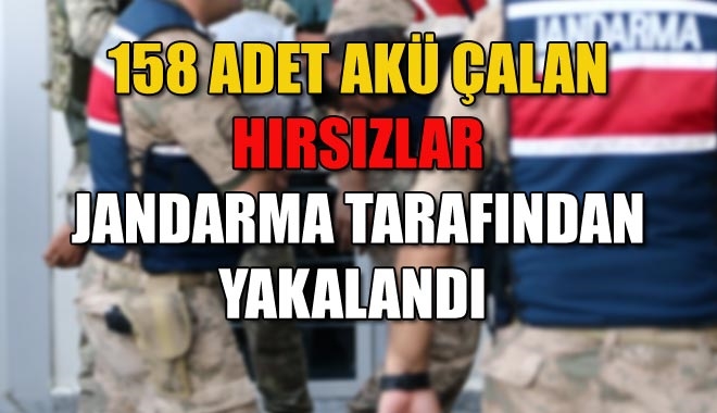 158 ADET AKÜ ÇALAN HIRSIZLAR JANDARMA TARAFINDAN YAKALANDI