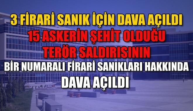 3 FİRARİ SANIK İÇİN DAVA AÇILDI