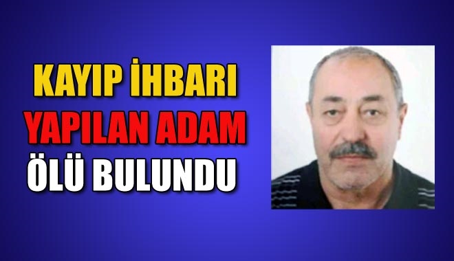 KAYIP İHBARI YAPILAN ADAM ÖLÜ BULUNDU