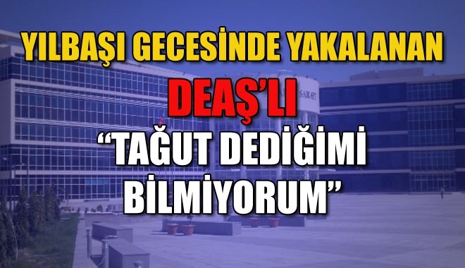 YILBAŞI GECESİNDE YAKALANAN DEAŞ´LI