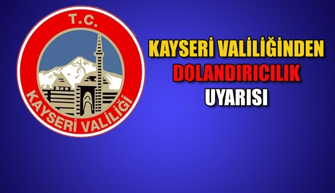 KAYSERİ VALİLİĞİ´NDEN DOLANDIRICILIK UYARISI