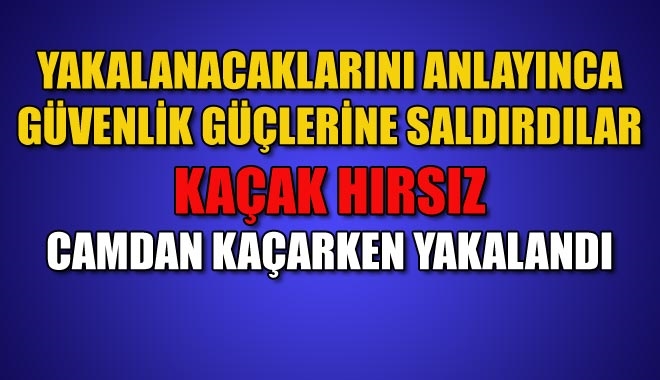 YAKALANACAKLARINI ANLAYINCA GÜVENLİK GÜÇLERİNE SALDIRDILAR