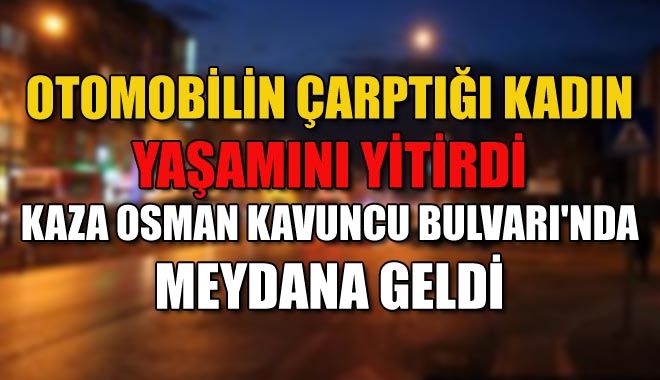 OTOMOBİLİN ÇARPTIĞI KADIN YAŞAMINI YİTİRDİ