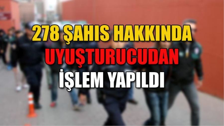 278 ŞAHIS HAKKINDA UYUŞTURUCUDAN İŞLEM YAPILDI