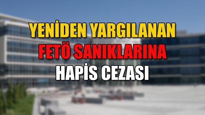 YENİDEN YARGILANAN FETÖ SANIKLARINA HAPİS CEZASI