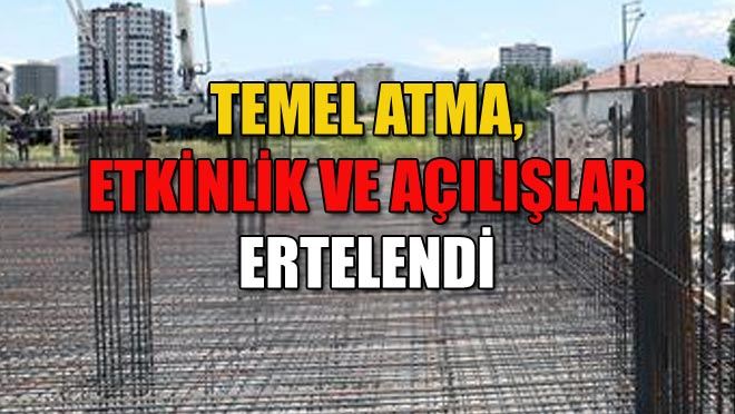 TEMEL ATMA, ETKİNLİK VE AÇILIŞLAR ERTELENDİ