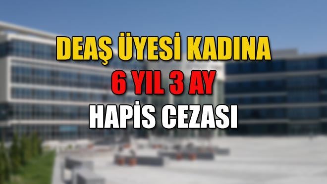 DEAŞ ÜYESİ KADINA 6 YIL 3 AY HAPİS CEZASI