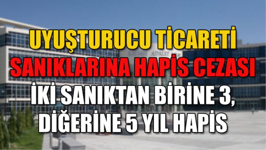 UYUŞTURUCU TİCARETİ SANIKLARINA HAPİS CEZASI