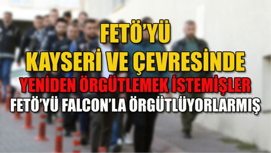 FETÖ’YÜ KAYSERİ VE ÇEVRESİNDE YENİDEN ÖRGÜTLEMEK İSTEMİŞLER