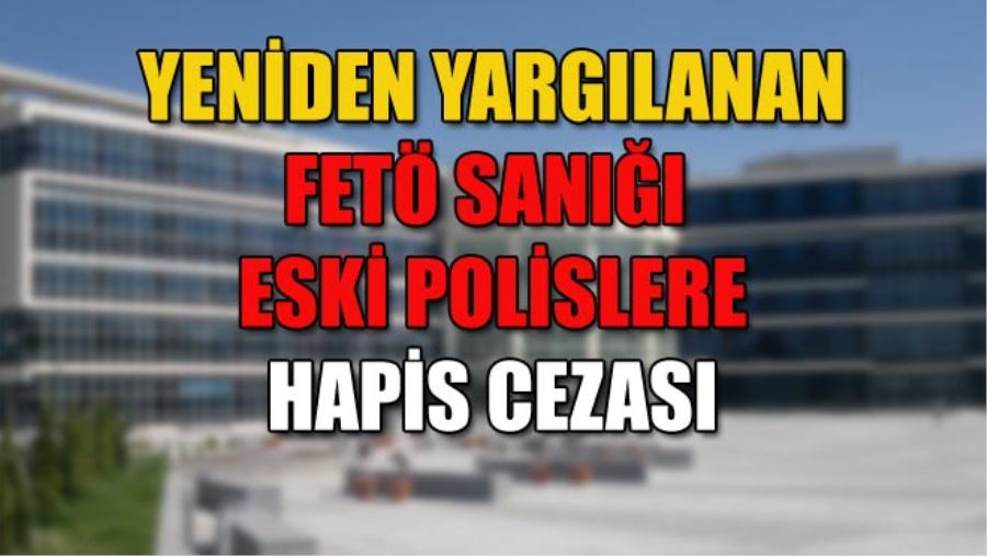 YENİDEN YARGILANAN FETÖ SANIĞI