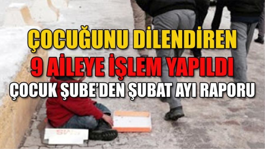 ÇOCUĞUNU DİLENDİREN 9 AİLEYE İŞLEM YAPILDI