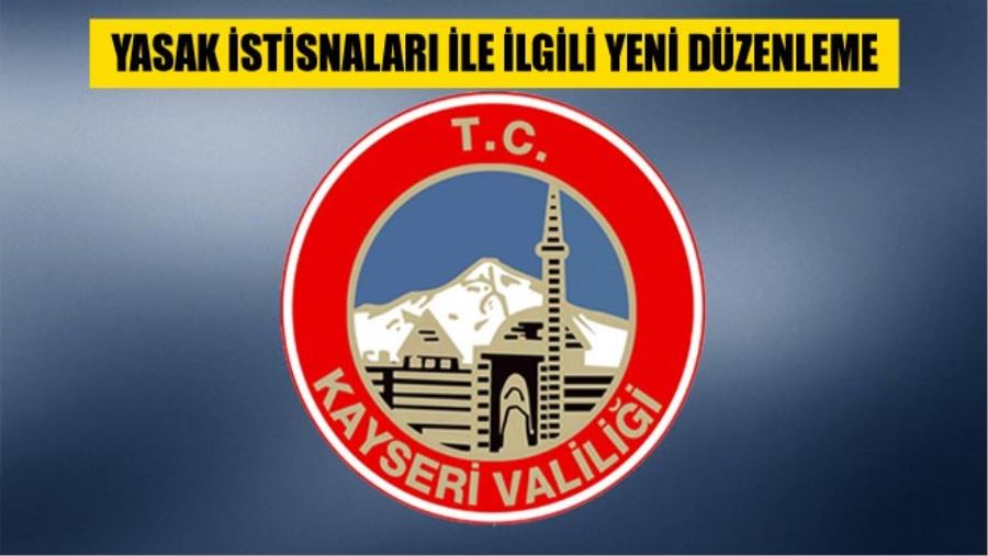 KAYSERİ VALİLİĞİNDEN YASAK İSTİSNALARI İLE İLGİLİ YENİ DÜZENLEME