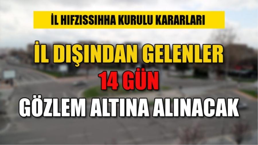 İL DIŞINDAN GELENLER 14 GÜN GÖZLEM ALTINA ALINACAK