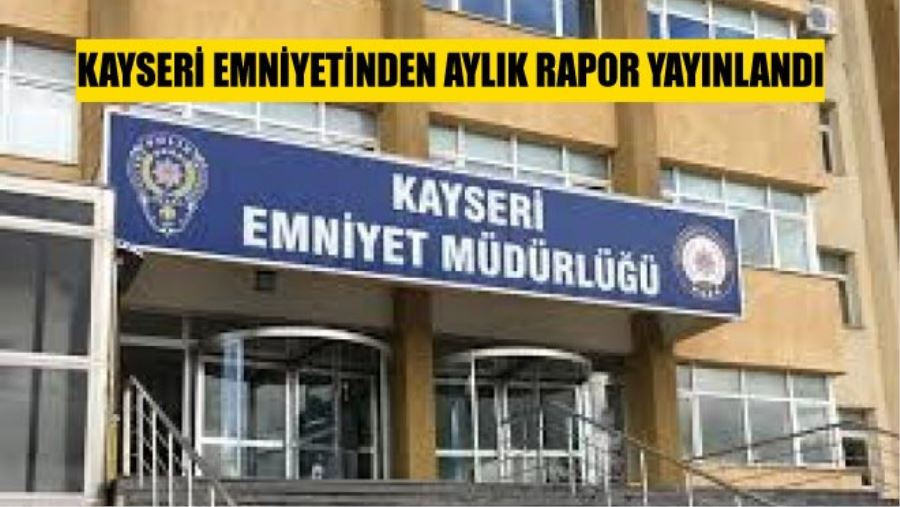 KAYSERİ EMNİYETİNDEN AYLIK RAPOR YAYINLANDI