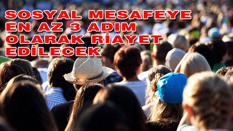 SOSYAL MESAFE EN AZ 3 ADIM OLARAK RİAYET EDİLECEK  