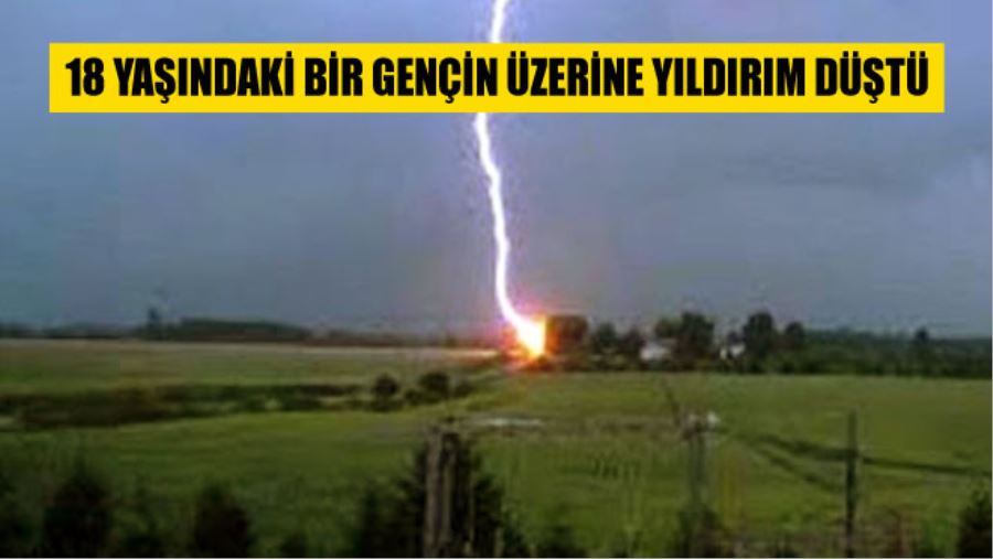 18 YAŞINDAKİ GENÇ YILDIRIM DÜŞMESİ SONUCU HAYATINI KAYBETTİ