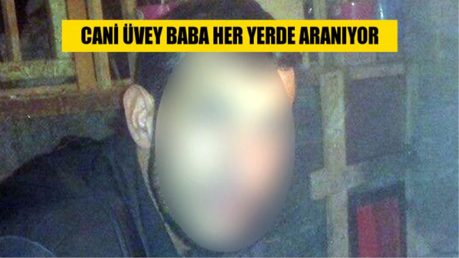 CANİ ÜVEY BABA HER YERDE ARANIYOR