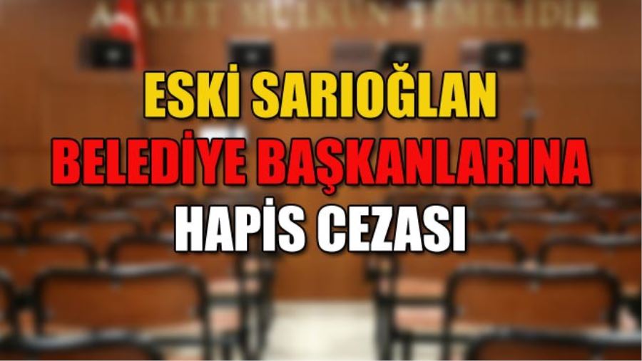 ESKİ SARIOĞLAN BELEDİYE BAŞKANLARINA HAPİS CEZASI